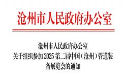 沧州市人民政府办公室关于组织参加2025第二届中国（沧州）管道装备展览会的通知